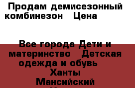 Продам демисезонный комбинезон › Цена ­ 2 000 - Все города Дети и материнство » Детская одежда и обувь   . Ханты-Мансийский,Ханты-Мансийск г.